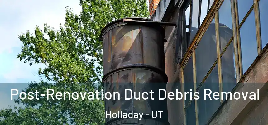 Post-Renovation Duct Debris Removal Holladay - UT